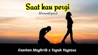 saat kau pergi- Gustian maghrib x Teguh Vagetoz (cover & Lyrics)