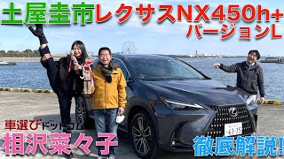 【 新型 レクサス NX 】レクサス NX 450h+ バージョンL を 土屋圭市 と 相沢菜々子が徹底解説！！レクサス初のプラグインハイブリッドは、2トン以上の巨体をグイグイと加速させる！！