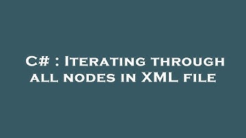 C# : Iterating through all nodes in XML file