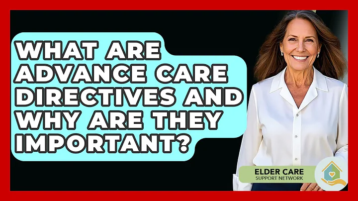 What Are Advance Care Directives And Why Are They Important? - Elder Care Support Network