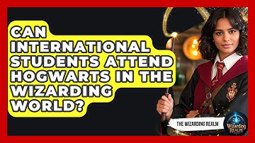 Can International Students Attend Hogwarts in the Wizarding World? - The Wizarding Realm