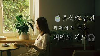 휴식이 필요할때 🍵 편안한 분위기의 카페에서 듣는 피아노 가요 모음