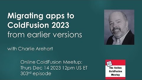 Migrating apps to ColdFusion 2023 from earlier versions, with Charlie Arehart--CFMeetup #303