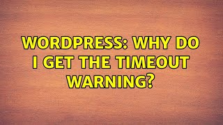 Wordpress: Why do I get the timeout warning?