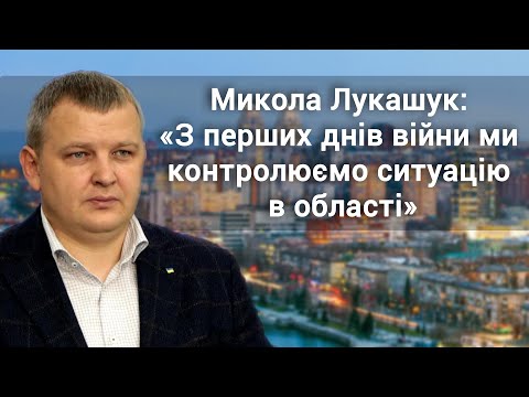 Микола Лукашук: «З перших днів війни ми контролюємо ситуацію в області»