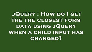 jQuery : How do I get the the closest form data using jQuery when a child input has changed