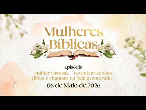 06/05/2026 - [Mulheres Bíblicas] - ICM - Mulher virtuosa - "Levantam-se seus filhos, e chamam-na..."