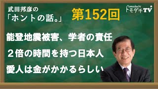 【公式】武田邦彦の「ホントの話。」第152回　2024年1月12日放送　能登地震被害、学者の責任　２倍の時間を持つ日本人　愛人は金がかかるらしい