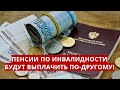 Пенсии по инвалидности будут выплачивать по-другому!