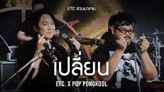 ETC. ชวนมาแจม "เปลี่ยน" | ป๊อป ปองกูล