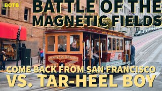 Battle of The Magnetic Fields: Day 30 - Come Back From San Francisco vs. Tar-Heel Boy