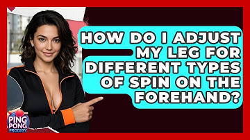How Do I Adjust My Leg For Different Types Of Spin On The Forehand? - Ping Pong Prodigy