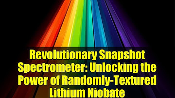 Revolutionary Snapshot Spectrometer: Unlocking the Power of Randomly-Textured Lithium Niobate