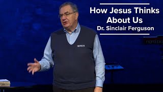 How Jesus Thinks About Us  Dr. Sinclair Ferguson (1/8/23)