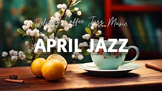 Relaxing Lightly April Jazz ☕ Happy Coffee Jazz Music and Smooth Bossa Nova Piano for Good New Day
