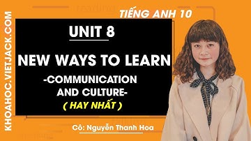 Tiếng Anh 10 - Unit 8 New ways to learn - Communication and Culture - Cô Nguyễn Thanh Hoa (HAY NHẤT)
