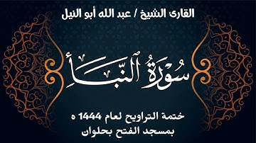 سورة النبأ | ختمة تراويح 1444 ه | الشيخ عبد الله أبو النيل