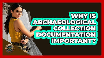 Why Is Archaeological Collection Documentation Important?