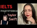 IELTS САМОСТОЯТЕЛЬНО: СЛУШАЕМ TAYLOR SWIFT И ГОТОВИМСЯ К ЭКЗАМЕНУ