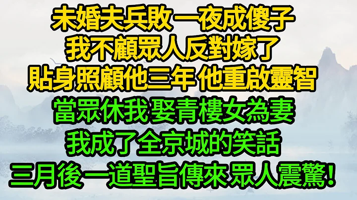 未婚夫兵敗 一夜成傻子，我不顧眾人反對嫁了，貼身照顧他三年 他重啟靈智，當眾休我 娶青樓女為妻，我成了全京城的笑話，三月後 一道聖旨傳來 眾人震驚！ - 天天要聞