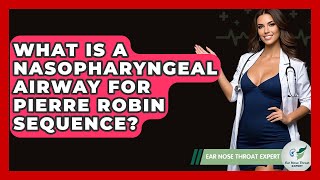 What Is A Nasopharyngeal Airway For Pierre Robin Sequence? - Ear Nose Throat Expert