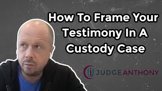 Testifying In A Custody Case (How To Frame The Sequence Of Your Testimony To Make It Persuasive)