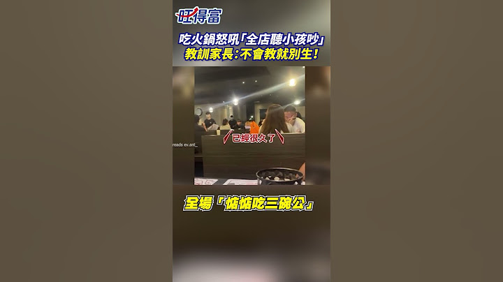 吃火鍋怒吼「全店聽小孩吵」 教訓家長：不會教就別生！ #火鍋 #小孩 #教訓 #家長 #客人 #尖叫 @Wantrichchinatimes