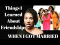 Things I learned About Friendships After I got Married | When Your Status Change What Happens?