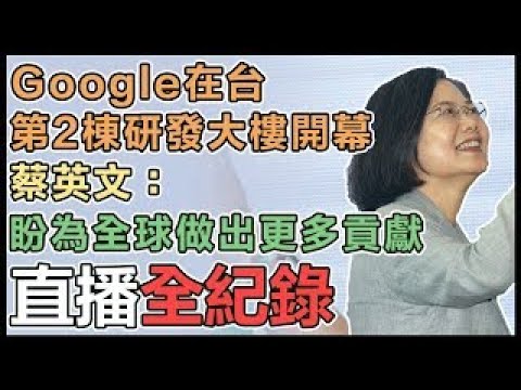 【直播完整版】Google在台第2棟研發大樓開幕 蔡英文：盼為全球做出更多貢獻