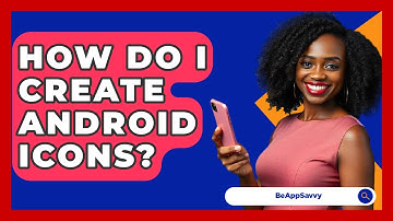 How Do I Create Android Icons? - Be App Savvy