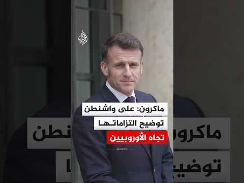 ماكرون: على واشنطن توضيح التزاماتها تجاه الأوروبيين