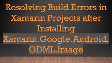 Resolving Build Errors in Xamarin Projects after Installing Xamarin.Google.Android.ODML.Image