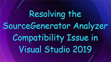 Resolving the SourceGenerator Analyzer Compatibility Issue in Visual Studio 2019