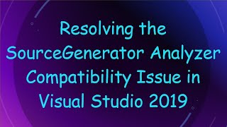 Resolving the SourceGenerator Analyzer Compatibility Issue in Visual Studio 2019