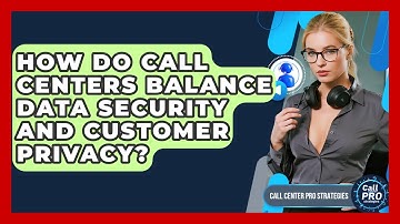 How Do Call Centers Balance Data Security And Customer Privacy? - Call Center Pro Strategies