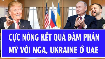 Thế giới hôm nay: Cực nóng kết quả đàm phán Mỹ với Nga, Ukraine ở UAE