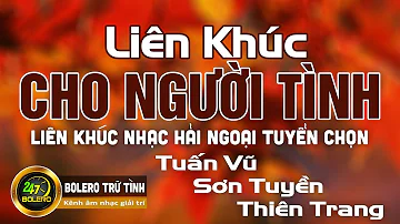 Liên Khúc CHO NGƯỜI TÌNH | Tuấn Vũ - Sơn Tuyền - Thiên Trang | Liên Khúc Nhạc Hải Ngoại Tuyển Chọn