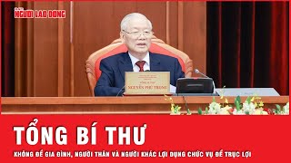 Tổng Bí Thư: Không để gia đình, người thân và người khác lợi dụng chức vụ để trục lợi