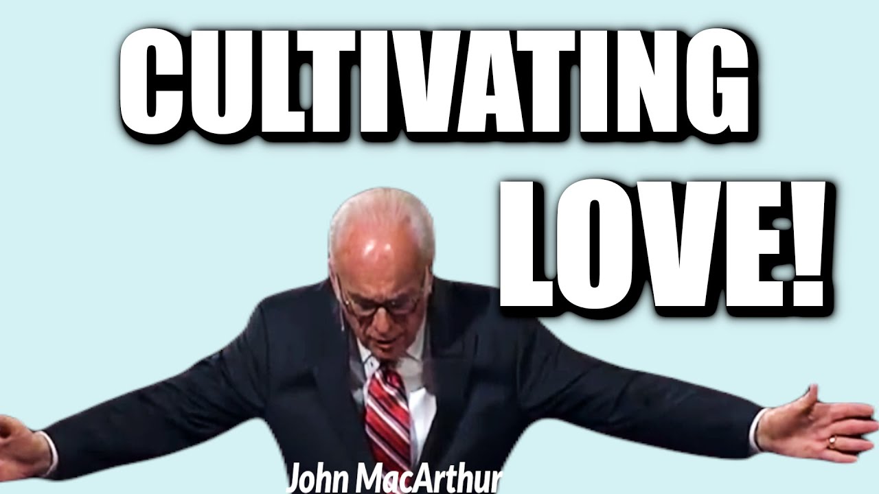 John MacArthur CULTIVATING LOVE! YouTube