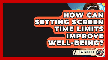 How Can Setting Screen Time Limits Improve Well-being? - Gen Z Unfiltered