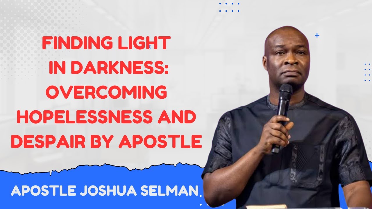 FINDING LIGHT IN DARKNESS: OVERCOMING HOPELESSNESS AND DESPAIR BY APOSTLE JOSHUA SELMAN.