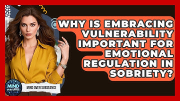 Why Is Embracing Vulnerability Important For Emotional Regulation In Sobriety? - Mind Over Substance
