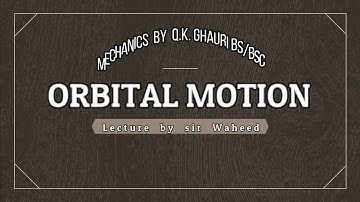 chap12 orbital motion, equation of orbit & related pbms Mechanics Q K Ghauri  lecture1 by sir waheed