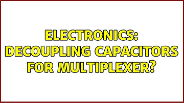 Electronics: Decoupling capacitors for Multiplexer? (2 Solutions!!)