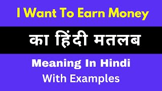 I Want To Earn Money Meaning in Hindi/I Want To Earn Money का अर्थ या मतलब क्या होता है