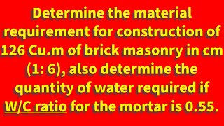 Determine the material requirement for construction of 126 Cu.m, determine W/C