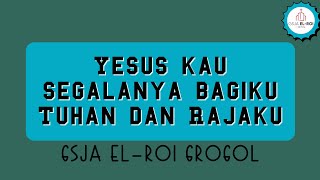 Yesus kau segalanya bagiku Tuhan dan Rajaku - GSJA EL-ROI Grogol