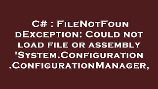 C# : FileNotFoundException: Could not load file or assembly 'System.Configuration.ConfigurationManag
