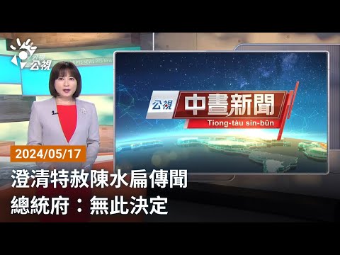 20240517 公視中晝新聞 完整版｜澄清特赦陳水扁傳聞 總統府：無此決定