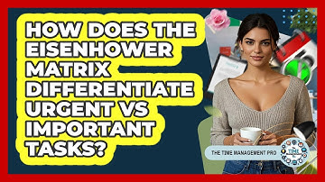 How Does The Eisenhower Matrix Differentiate Urgent Vs Important Tasks? - The Time Management Pro